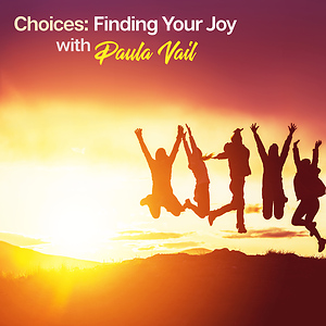 Choices: Finding Your Joy with Paula Vail